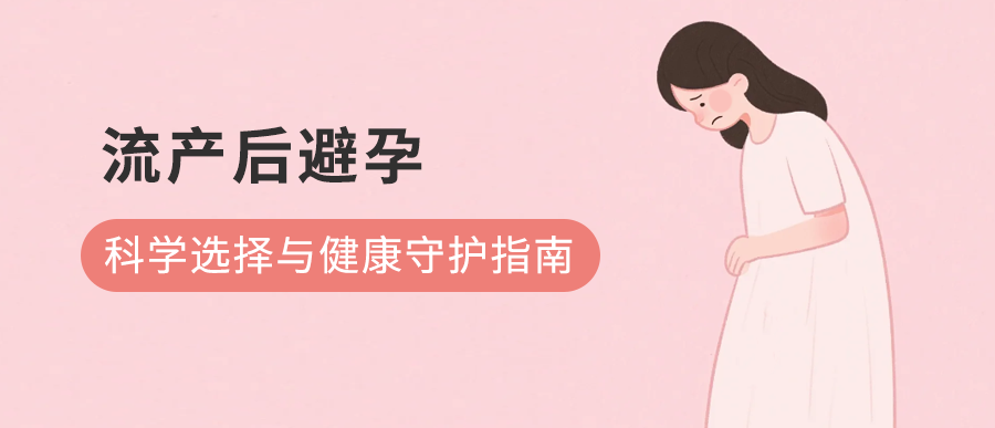 流产后避孕：科学选择与健康守护指南