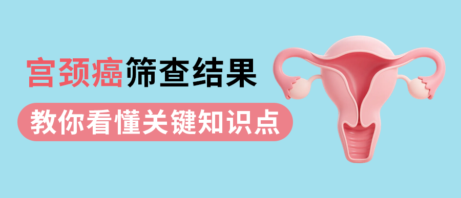 宫颈癌筛查结果怎么看？一篇看懂关键知识点