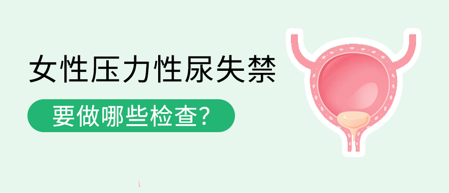 女性压力性尿失禁要做哪些检查？这份科普讲透了