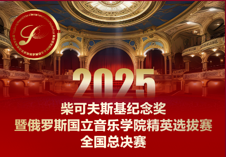 2025中俄藝術(shù)文化交流展演丨柴可夫斯基紀(jì)念獎(jiǎng)暨俄羅斯國立音樂學(xué)院精英選拔賽丨全國總決賽章程丨招募分賽區(qū)