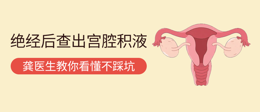 绝经后查出宫腔积液，别慌！龚医生教你看懂不踩坑
