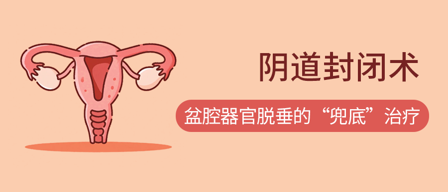 盆腔器官脱垂的“兜底”治疗：阴道封闭术到底是什么？