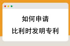 如何申请比利时专利？