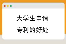 大学生申请专利的好处