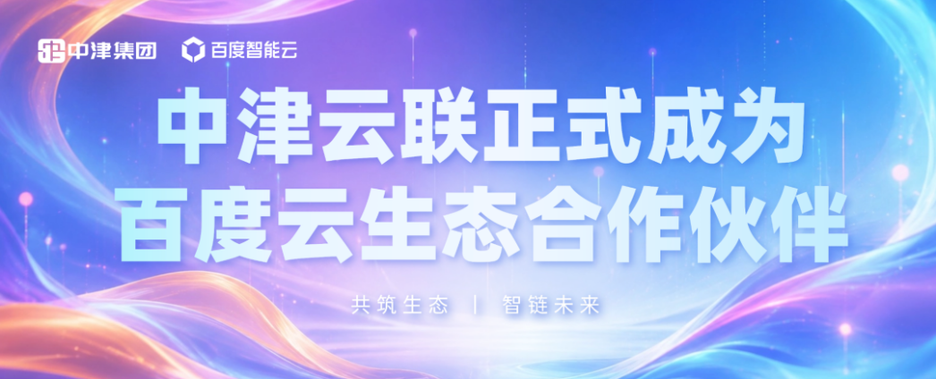 聚力 AI 赋能产业，中津云联成为百度智能云官方授权合作伙伴