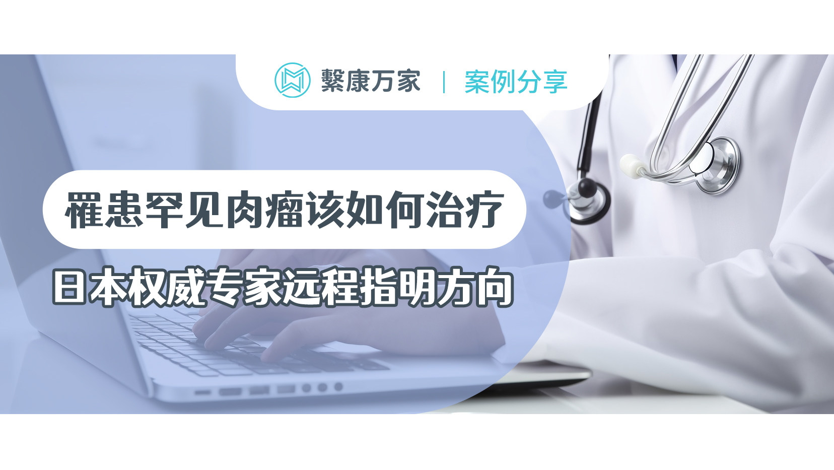 【案例分享】罹患罕见肉瘤该如何治疗？日本权威专家远程指明方向