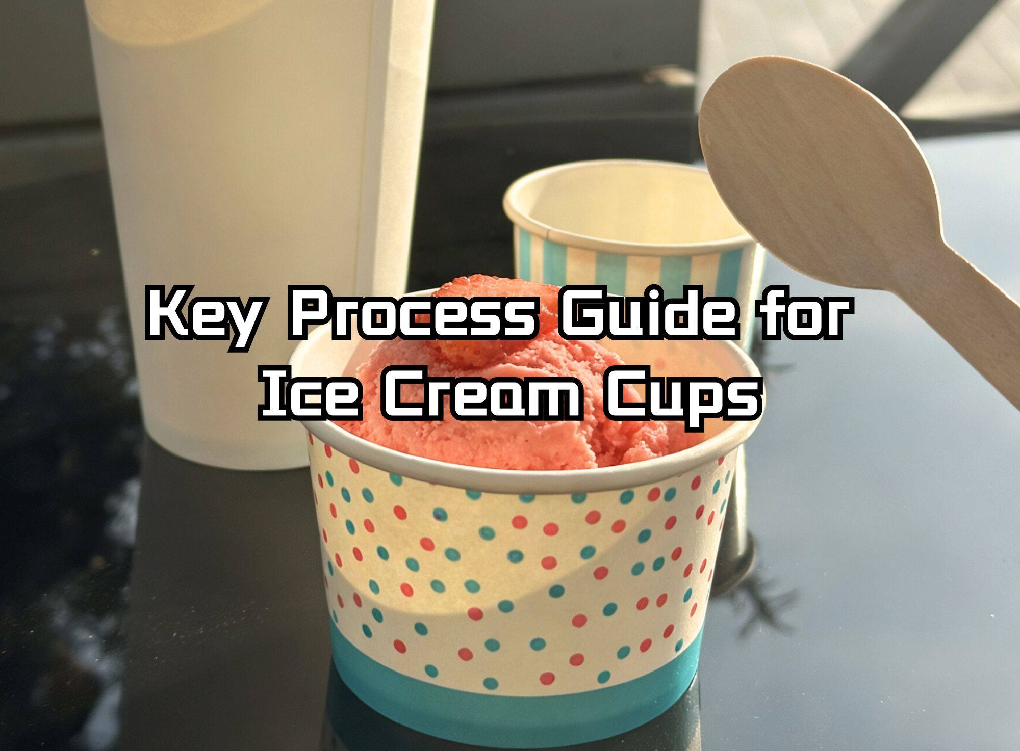 Key Process Guide for Ice Cream Cups