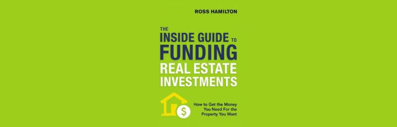 The Inside Guide to Funding Real Estate Investments: How to Get the Money You Need For the Property You Want